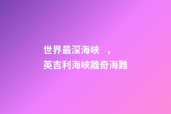 世界最深海峽，英吉利海峽離奇海難-第1張-觀點-玄機派